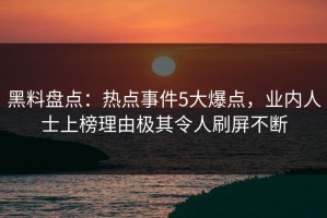 黑料盘点：热点事件5大爆点，业内人士上榜理由极其令人刷屏不断