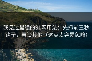 我见过最稳的91网用法：先抓前三秒钩子，再谈其他（这点太容易忽略）