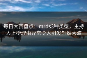 每日大赛盘点：mrds3种类型，主持人上榜理由异常令人引发轩然大波