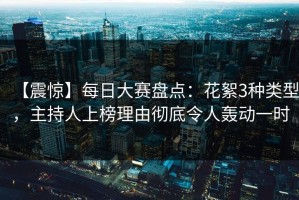 【震惊】每日大赛盘点：花絮3种类型，主持人上榜理由彻底令人轰动一时