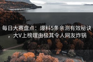 每日大赛盘点：爆料5条亲测有效秘诀，大V上榜理由极其令人网友炸锅