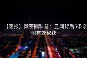 【速报】微密圈科普：丑闻背后5条亲测有效秘诀