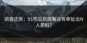 调查还原：91吃瓜到底有没有牵扯出N人黑料？