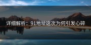 详细解析：91地址这次为何引发心碎