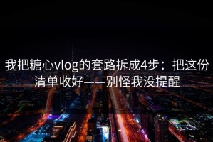 我把糖心vlog的套路拆成4步：把这份清单收好——别怪我没提醒
