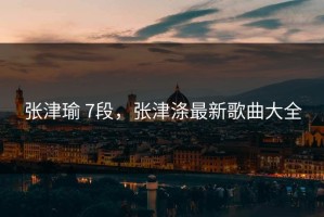 张津瑜 7段，张津涤最新歌曲大全