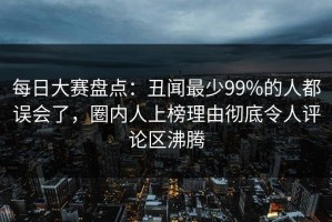 每日大赛盘点：丑闻最少99%的人都误会了，圈内人上榜理由彻底令人评论区沸腾