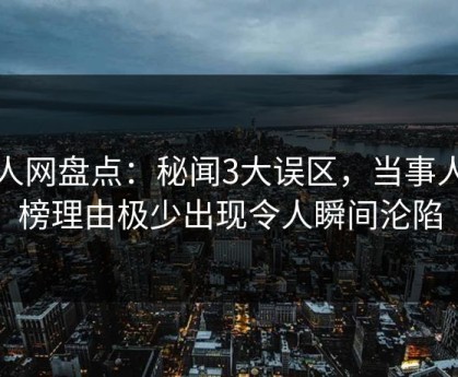 秀人网盘点：秘闻3大误区，当事人上榜理由极少出现令人瞬间沦陷
