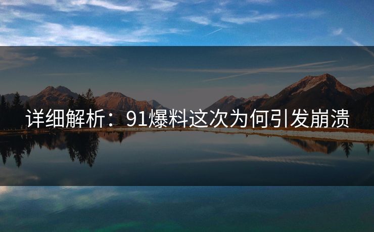 详细解析：91爆料这次为何引发崩溃