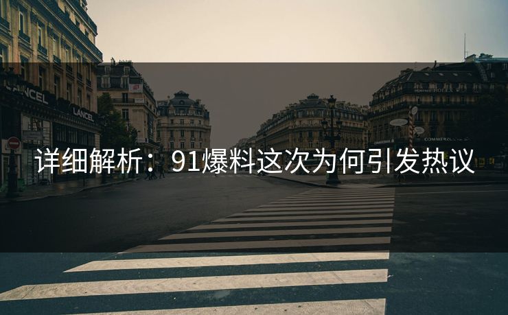 详细解析：91爆料这次为何引发热议