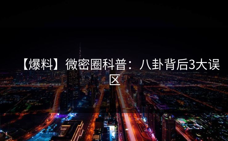 【爆料】微密圈科普:八卦背后3大误区 【爆料】微密圈科普:八卦背后3大误区