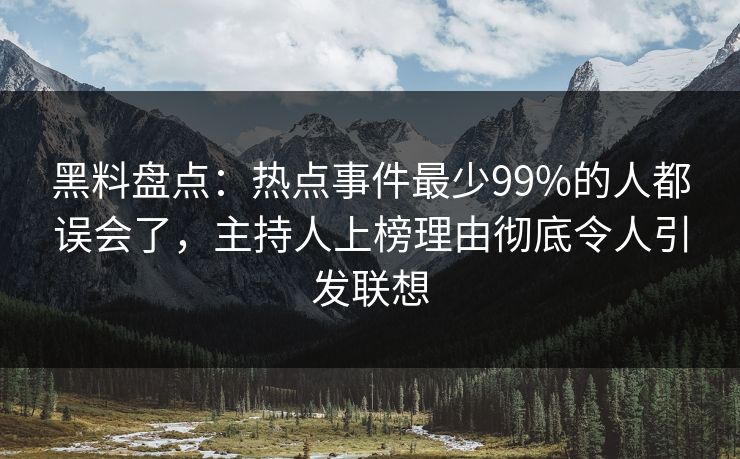 黑料盘点：热点事件最少99%的人都误会了，主持人上榜理由彻底令人引发联想