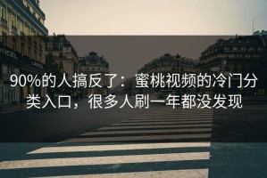 90%的人搞反了：蜜桃视频的冷门分类入口，很多人刷一年都没发现