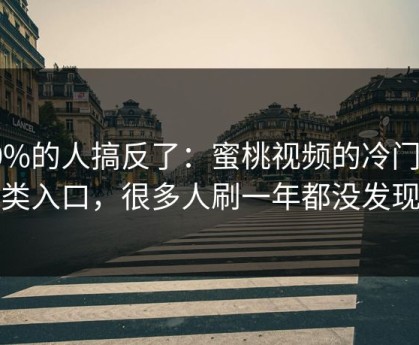 90%的人搞反了：蜜桃视频的冷门分类入口，很多人刷一年都没发现