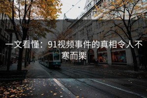 一文看懂：91视频事件的真相令人不寒而栗