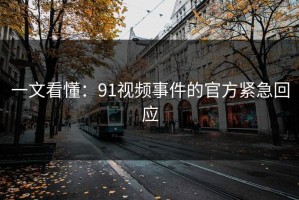 一文看懂：91视频事件的官方紧急回应