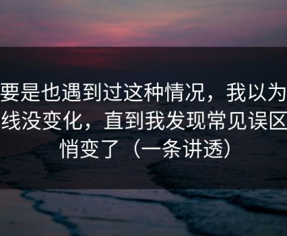 你要是也遇到过这种情况，我以为91在线没变化，直到我发现常见误区悄悄变了（一条讲透）