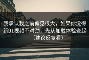 我承认我之前偏见很大，如果你觉得新91视频不对劲，先从加载体验查起（建议反复看）