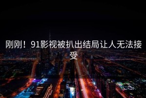 刚刚！91影视被扒出结局让人无法接受