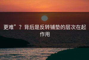 更难”？背后是反转铺垫的层次在起作用