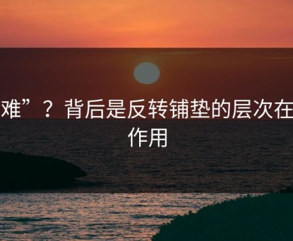 更难”？背后是反转铺垫的层次在起作用