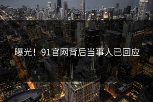 曝光！91官网背后当事人已回应