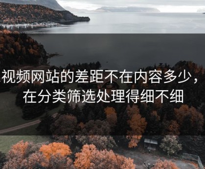 51视频网站的差距不在内容多少，而在分类筛选处理得细不细