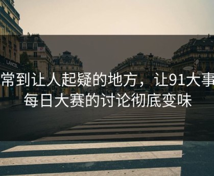 反常到让人起疑的地方，让91大事件每日大赛的讨论彻底变味