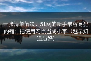 一张清单解决：51网的新手最容易犯的错：把使用习惯当成小事（越早知道越好）