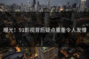 曝光！91影视背后疑点重重令人发懵