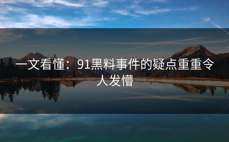 一文看懂：91黑料事件的疑点重重令人发懵