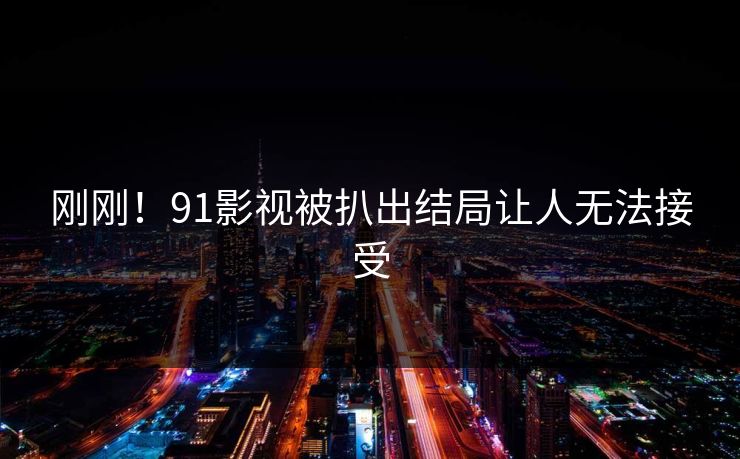 刚刚！91影视被扒出结局让人无法接受