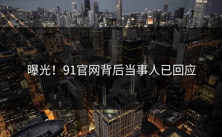 曝光！91官网背后当事人已回应
