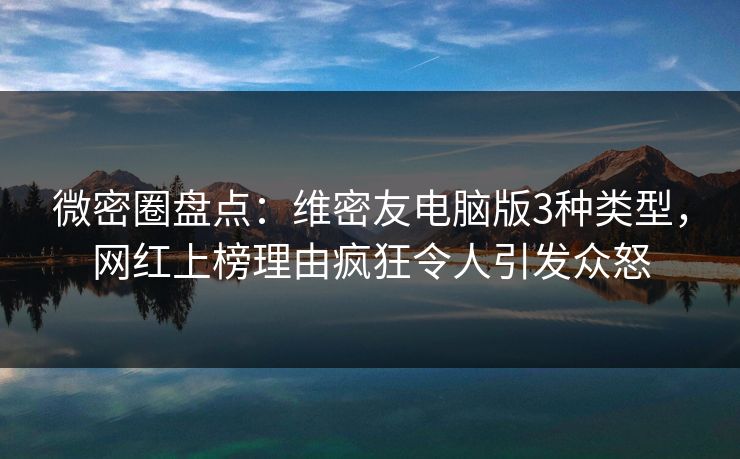 微密圈盘点：维密友电脑版3种类型，网红上榜理由疯狂令人引发众怒