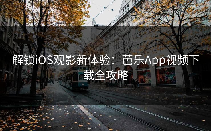 解锁iOS观影新体验：芭乐App视频下载全攻略