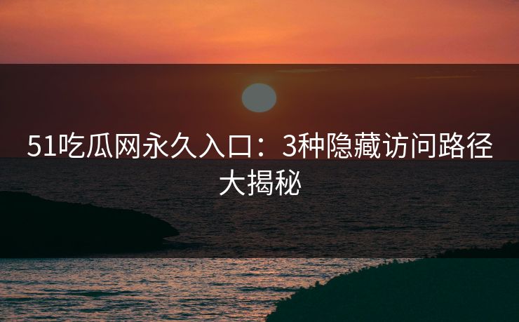 51吃瓜网永久入口:3种隐藏访问路径大揭秘 51吃瓜网永久入口:3种隐藏访问路径大揭秘