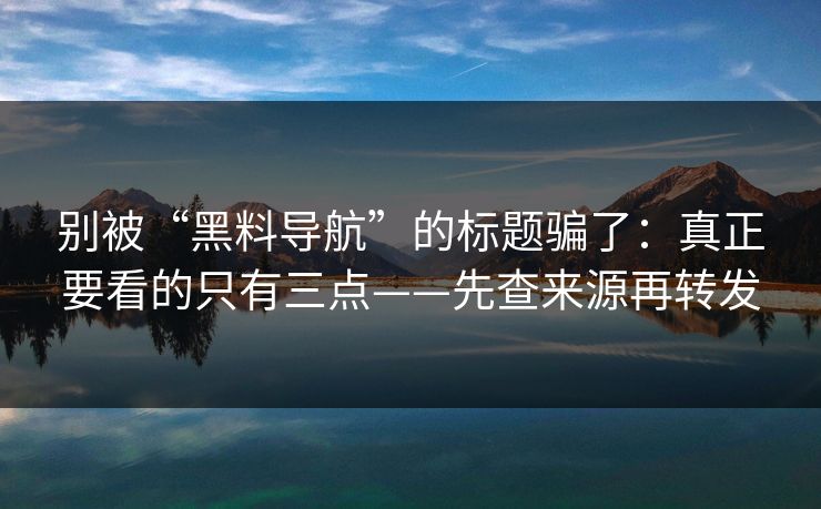 别被“黑料导航”的标题骗了:真正要看的只有三点——先查来源再转发 别被“黑料导航”的标题骗了:真正要看的只有三点——先查来源再转发