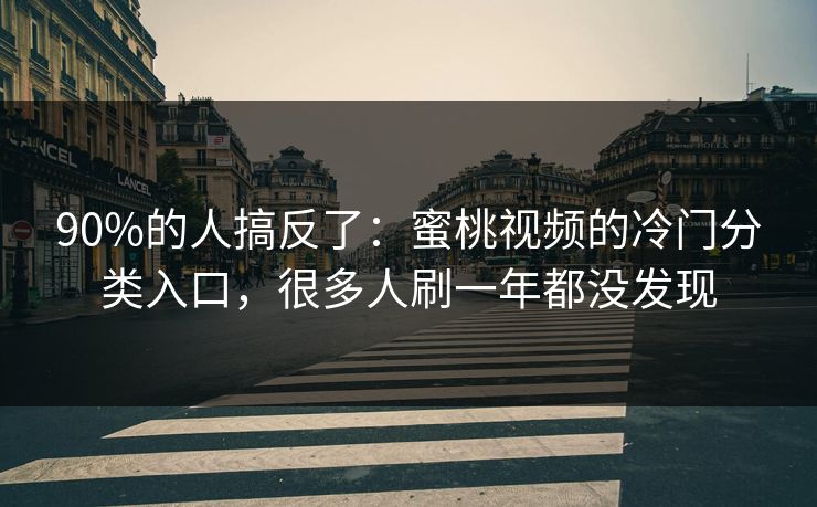 90%的人搞反了：蜜桃视频的冷门分类入口，很多人刷一年都没发现