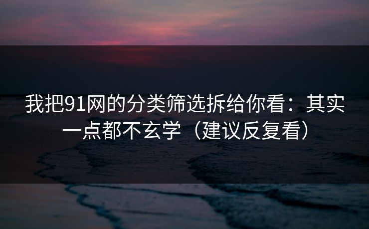 我把91网的分类筛选拆给你看：其实一点都不玄学（建议反复看）